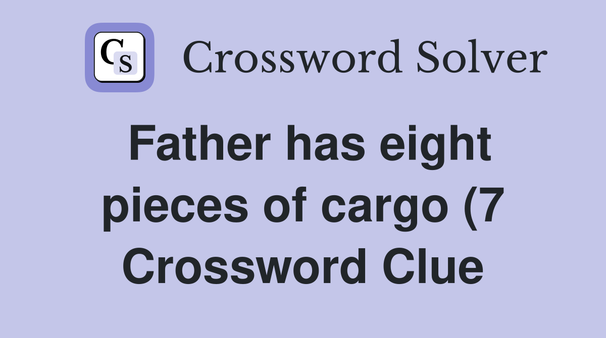 Father has eight pieces of cargo (7) Crossword Clue Answers Father has eight pieces of cargo (7) Crossword Clue Answers